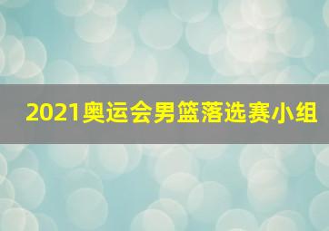 2021奥运会男篮落选赛小组