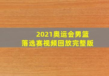 2021奥运会男篮落选赛视频回放完整版