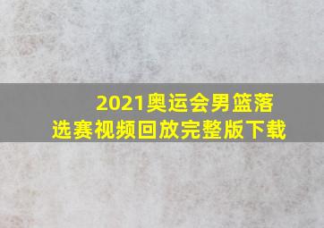 2021奥运会男篮落选赛视频回放完整版下载