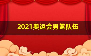 2021奥运会男篮队伍