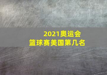 2021奥运会篮球赛美国第几名