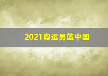 2021奥运男篮中国