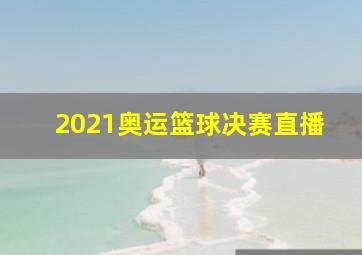 2021奥运篮球决赛直播