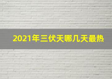 2021年三伏天哪几天最热