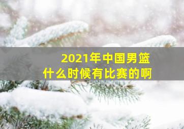 2021年中国男篮什么时候有比赛的啊