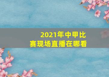 2021年中甲比赛现场直播在哪看