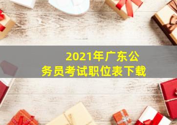 2021年广东公务员考试职位表下载