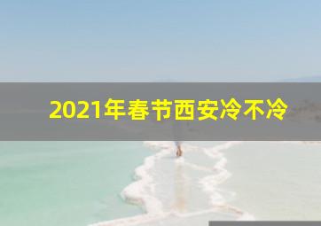 2021年春节西安冷不冷