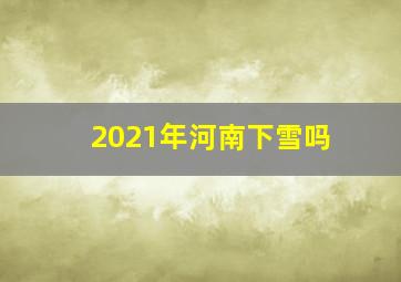 2021年河南下雪吗