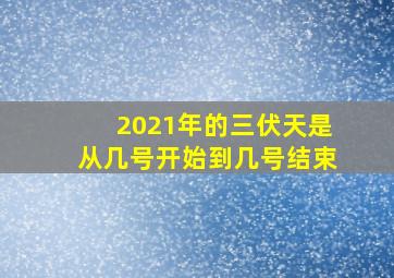 2021年的三伏天是从几号开始到几号结束