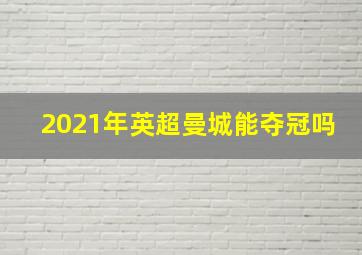 2021年英超曼城能夺冠吗