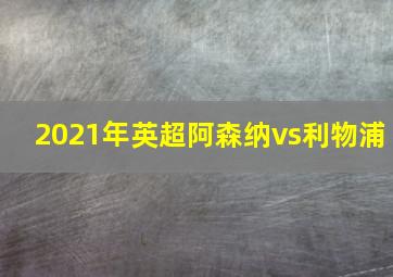 2021年英超阿森纳vs利物浦