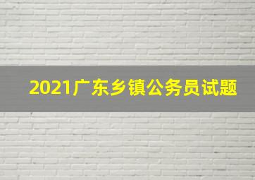 2021广东乡镇公务员试题