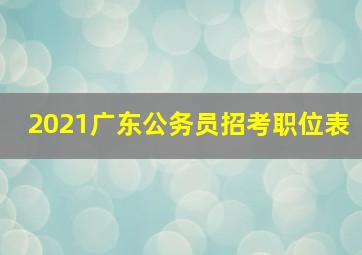 2021广东公务员招考职位表