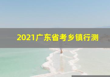 2021广东省考乡镇行测