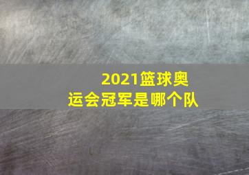 2021篮球奥运会冠军是哪个队