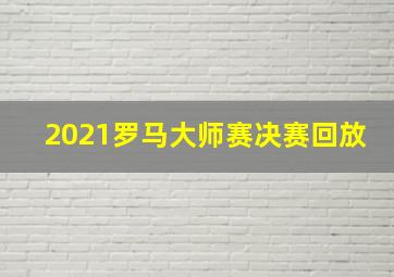 2021罗马大师赛决赛回放