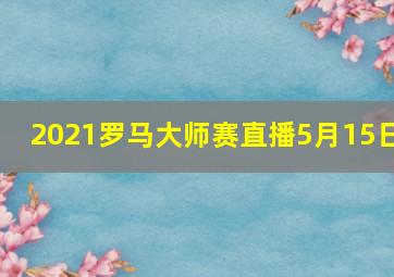 2021罗马大师赛直播5月15日