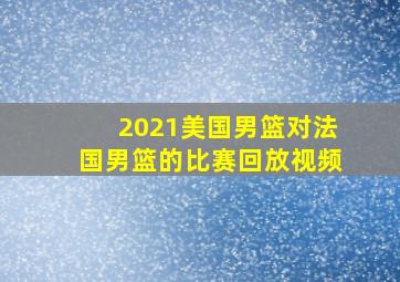 2021美国男篮对法国男篮的比赛回放视频