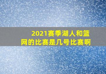 2021赛季湖人和篮网的比赛是几号比赛啊