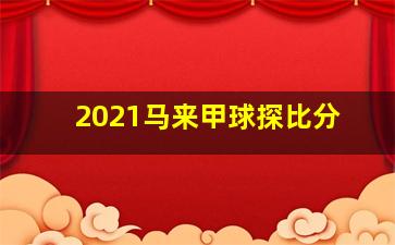 2021马来甲球探比分