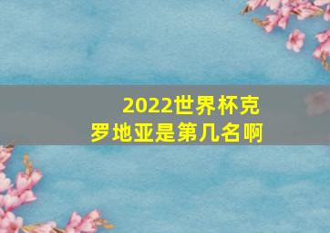 2022世界杯克罗地亚是第几名啊