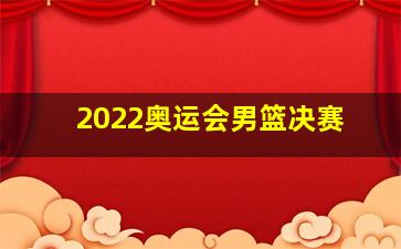 2022奥运会男篮决赛