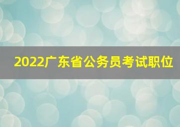 2022广东省公务员考试职位