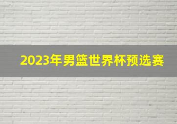 2023年男篮世界杯预选赛