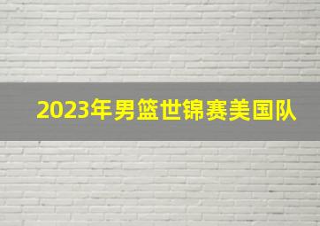 2023年男篮世锦赛美国队