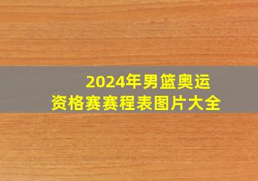 2024年男篮奥运资格赛赛程表图片大全