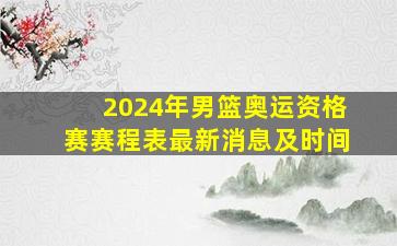 2024年男篮奥运资格赛赛程表最新消息及时间