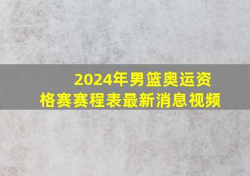 2024年男篮奥运资格赛赛程表最新消息视频