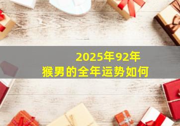 2025年92年猴男的全年运势如何