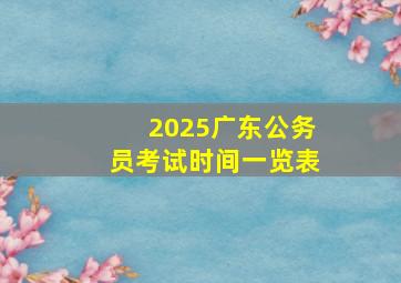 2025广东公务员考试时间一览表