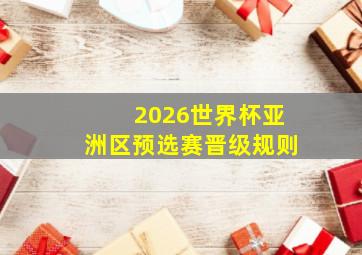 2026世界杯亚洲区预选赛晋级规则