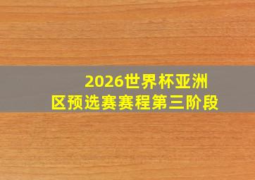 2026世界杯亚洲区预选赛赛程第三阶段