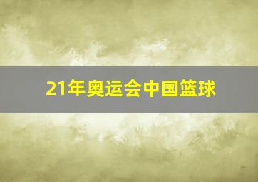 21年奥运会中国篮球