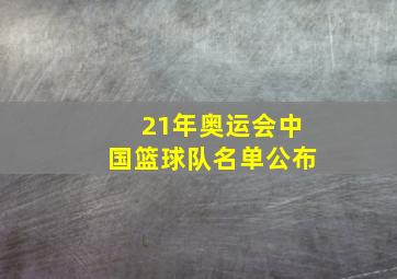 21年奥运会中国篮球队名单公布