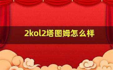 2kol2塔图姆怎么样