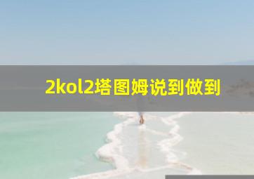 2kol2塔图姆说到做到