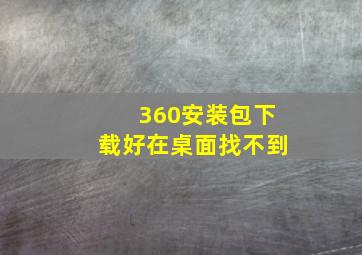 360安装包下载好在桌面找不到