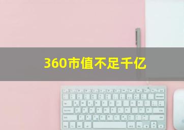 360市值不足千亿