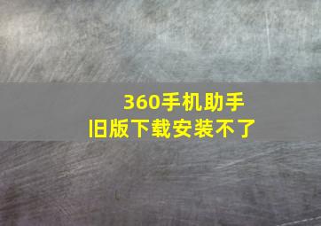 360手机助手旧版下载安装不了