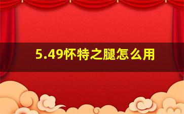 5.49怀特之腿怎么用