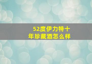 52度伊力特十年珍藏酒怎么样