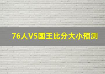 76人VS国王比分大小预测