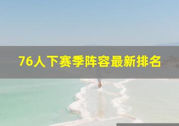 76人下赛季阵容最新排名