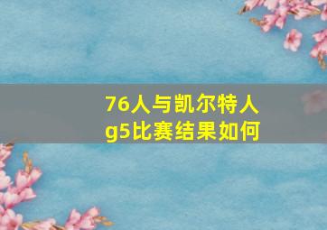 76人与凯尔特人g5比赛结果如何