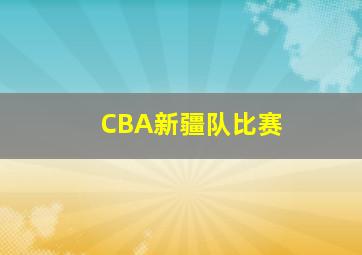 CBA新疆队比赛